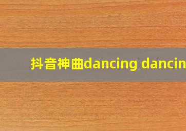 抖音神曲dancing dancing